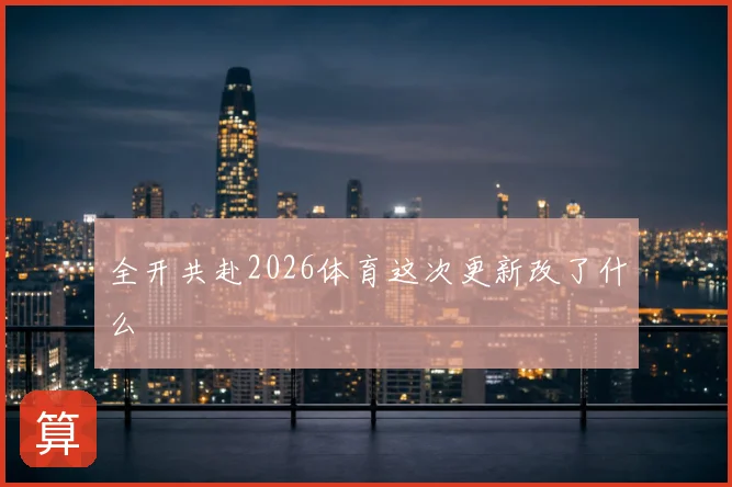 全开共赴2026体育这次更新改了什么