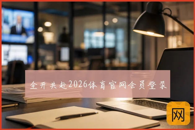 全开共赴2026体育官网会员登录