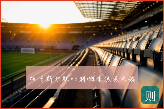 纽卡斯尔联vs利物浦焦点大战