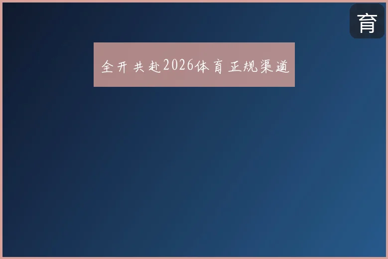 全开共赴2026体育正规渠道