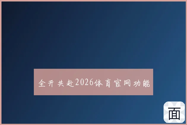 全开共赴2026体育官网功能