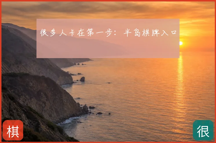 很多人卡在第一步：半岛棋牌入口