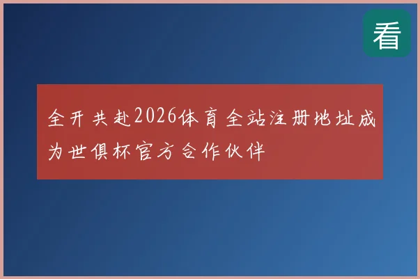全开共赴2026体育全站注册地址成为世俱杯官方合作伙伴
